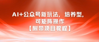 AI+公众号新玩法之培养型，可矩阵操作【附带项目教程】-保成圈-山云人力,分享创业咨询_最新网络项目资源