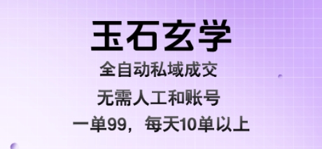 玉石玄学全自动私域成交，一单99每天十单以上，无需人工和矩阵账号，蓝海项目直接干【揭秘】-保成圈-山云人力,分享创业咨询_最新网络项目资源