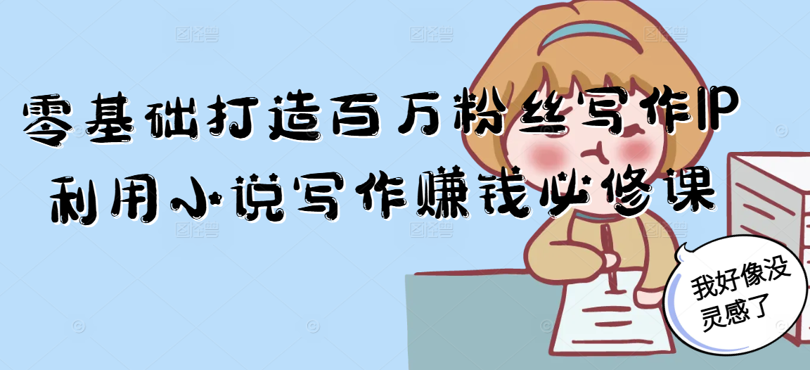 零基础打造百万粉丝写作IP利用小说写作赚钱必修课-保成圈-山云人力,分享创业咨询_最新网络项目资源