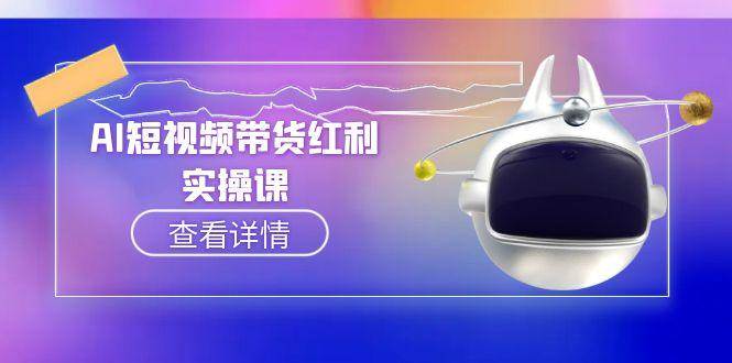 AI短视频带货红利实操，抖音算法与流量分配机制，AI辅助脚本生成实操指南-保成圈-山云人力,分享创业咨询_最新网络项目资源