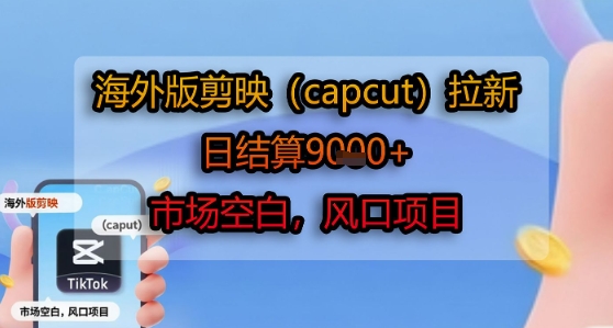 海外版剪映(capcut)拉新，日结算1k+，市场空白，风口项目-保成圈-山云人力,分享创业咨询_最新网络项目资源