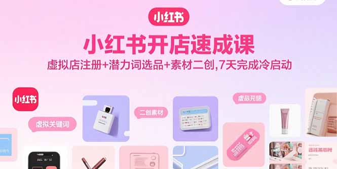 小红书开店速成课，虚拟店注册+潜力词选品+素材二创，7天完成冷启动-保成圈-山云人力,分享创业咨询_最新网络项目资源