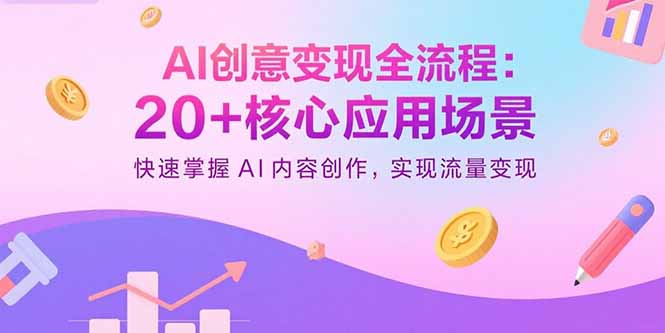 AI创意变现全流程：20+核心应用场景，快速掌握AI内容创作，实现流量变现-保成圈-山云人力,分享创业咨询_最新网络项目资源