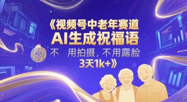 视频号中老年赛道，AI生成祝福语，不用拍摄，不用露脸，3天1k+-保成圈-山云人力,分享创业咨询_最新网络项目资源