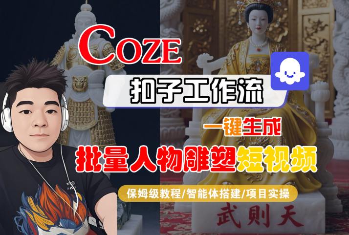 Coze扣子工作流一键生成批量人物雕塑短视频，保姆级教程-智能体搭建-项目实操-保成圈-山云人力,分享创业咨询_最新网络项目资源