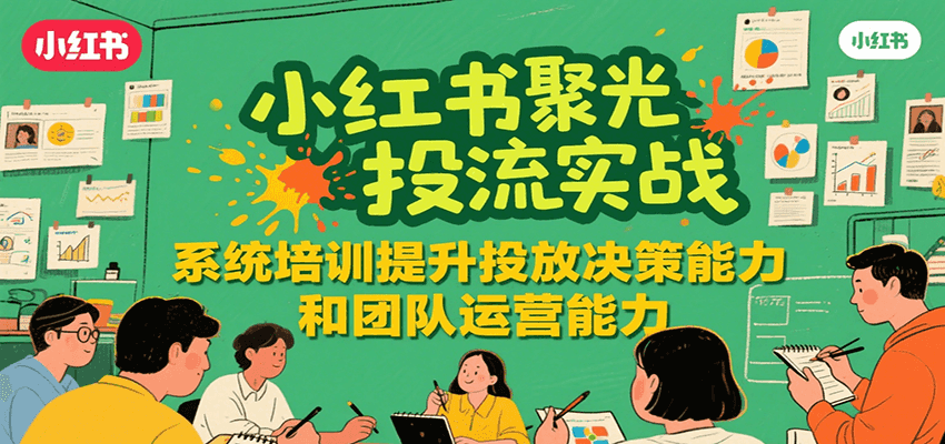 小红书聚光投流实战，系统学习提升投放决策能力和团队运营能力-保成圈-山云人力,分享创业咨询_最新网络项目资源