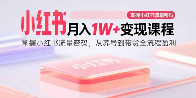 小红书月入1W+变现课程：掌握小红书流量密码，从养号到带货全流程盈利-保成圈-山云人力,分享创业咨询_最新网络项目资源