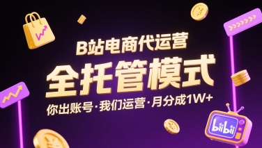 B站电商代运营，全托管模式，你出账号，我们来运营，每月分成1W+【揭秘】-保成圈-山云人力,分享创业咨询_最新网络项目资源