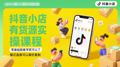 抖音小店有货源实操课程，零基础跟着学就可以了，模式直接可以模仿复制(更新6月)-保成圈-山云人力,分享创业咨询_最新网络项目资源