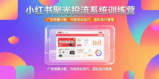 小红书聚光投流系统训练营，广告预算分配，内容优化技巧，团队执行管理-保成圈-山云人力,分享创业咨询_最新网络项目资源