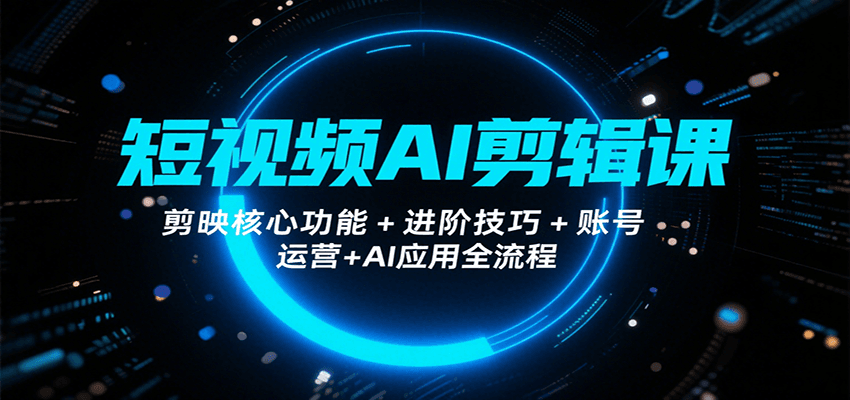 短视频AI剪辑课，剪映核心功能+进阶技巧+账号运营+AI应用全流程-保成圈-山云人力,分享创业咨询_最新网络项目资源