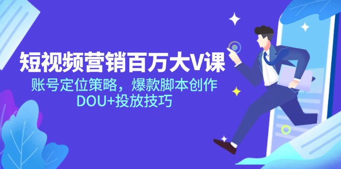 短视频营销百万大V课，账号定位策略，爆款脚本创作，DOU+投放技巧-保成圈-山云人力,分享创业咨询_最新网络项目资源