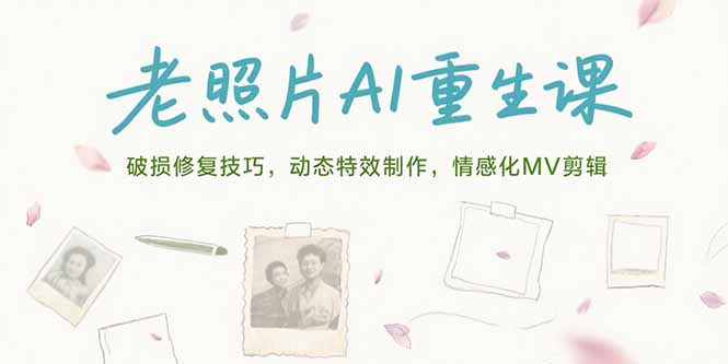 老照片AI重生课，破损修复技巧，动态特效制作，情感化MV剪辑-保成圈-山云人力,分享创业咨询_最新网络项目资源