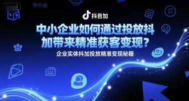 中小企业如何通过投放抖加带来精准获客变现？企业实体抖加投放精准变现秘籍-保成圈-山云人力,分享创业咨询_最新网络项目资源