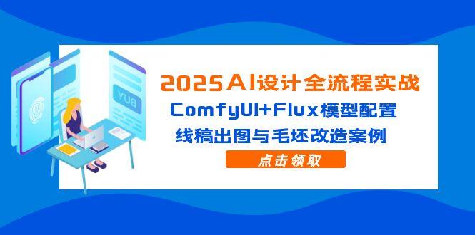 2025AI设计全流程实战：ComfyUI+Flux模型配置，线稿出图与毛坯改造案例-保成圈-山云人力,分享创业咨询_最新网络项目资源