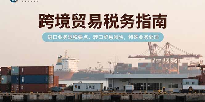 跨境贸易税务指南，进口业务退税要点，转口贸易风险，特殊业务处理-保成圈-山云人力,分享创业咨询_最新网络项目资源