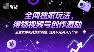 全网独家玩法，得物视频号创作激励 去重软件加持爆款视频，矩阵玩法月入几个w【揭秘】-保成圈-山云人力,分享创业咨询_最新网络项目资源