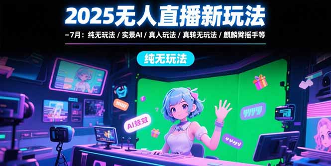 2025无人直播新玩法-7月：纯无玩法/实景AI/真人玩法/绿幕玩法/真转无玩法-保成圈-山云人力,分享创业咨询_最新网络项目资源