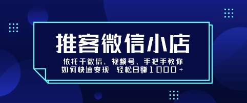 推客微信小店依托于微信、视频号，手把手教你如何快速变现 轻松日入1k+【揭秘】-保成圈-山云人力,分享创业咨询_最新网络项目资源