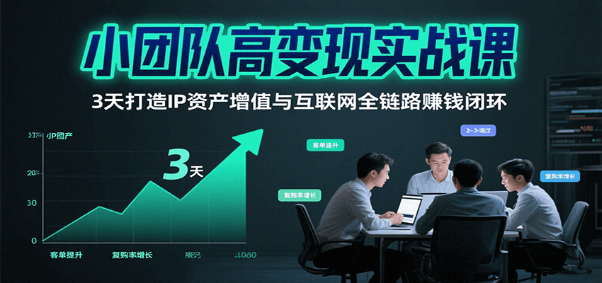 小团队高变现实战课，3天打造IP资产增值与互联网全链路赚钱闭环(第二期)-保成圈-山云人力,分享创业咨询_最新网络项目资源