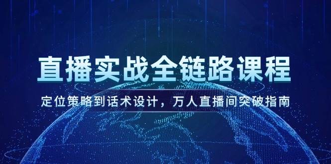 直播实战全链路课程，定位策略到话术设计，万人直播间突破指南-保成圈-山云人力,分享创业咨询_最新网络项目资源