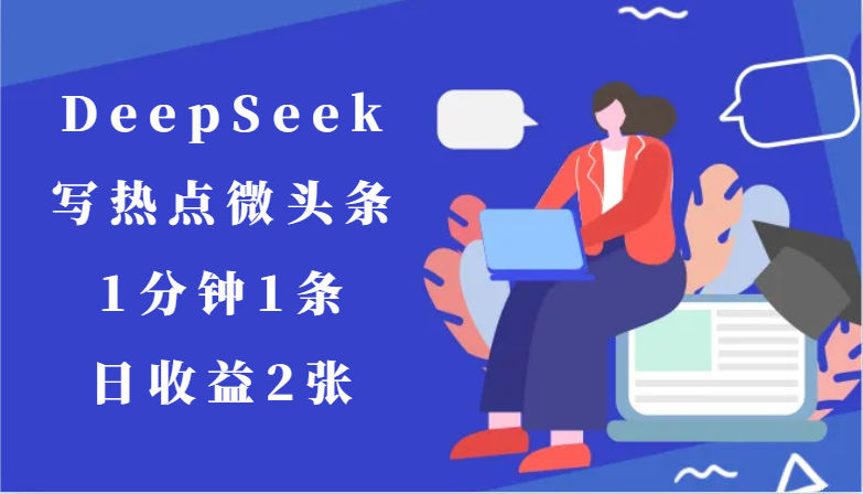 用DeepSeek写热点微头条，1分钟1条，日收益2张-保成圈-山云人力,分享创业咨询_最新网络项目资源