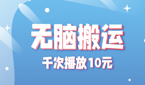 无脑搬运，千次播放10元，点赞评论收藏各1元一个，单条作品收益上限10000+！-保成圈-山云人力,分享创业咨询_最新网络项目资源