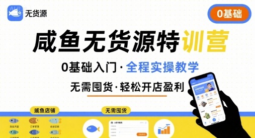 无货源特训营，0基础带你玩转咸鱼无货源-保成圈-山云人力,分享创业咨询_最新网络项目资源