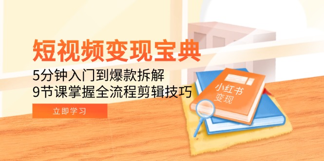 短视频变现宝典：5分钟入门到爆款拆解，9节课掌握全流程剪辑技巧-保成圈-山云人力,分享创业咨询_最新网络项目资源
