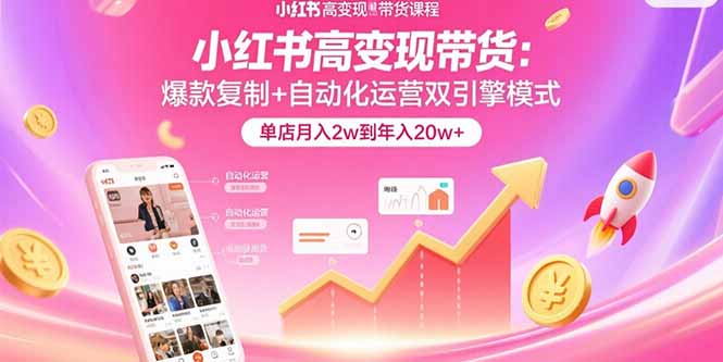 小红书高变现带货：爆款复制+自动化运营双引擎模式  单店月入2w到年入20w+-保成圈-山云人力,分享创业咨询_最新网络项目资源
