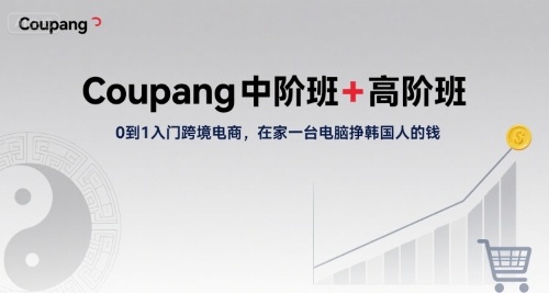 Coupang中阶班+高阶班，0到1入门跨境电商，在家一台电脑挣韩国人的钱-保成圈-山云人力,分享创业咨询_最新网络项目资源