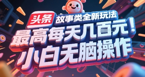 头条故事类全新玩法，最高每天几张，小白无脑操作-保成圈-山云人力,分享创业咨询_最新网络项目资源