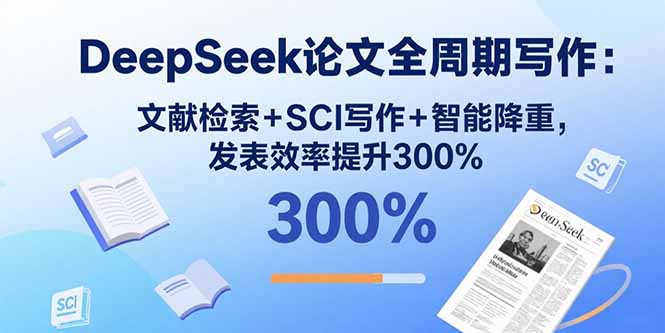 DeepSeek论文全周期写作：文献检索+SCI写作+智能降重，发表效率提升300%-保成圈-山云人力,分享创业咨询_最新网络项目资源