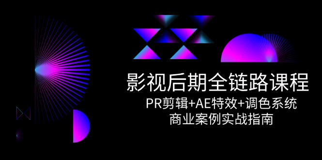 影视后期全链路课程，PR剪辑+AE特效+调色系统，商业案例实战指南-保成圈-山云人力,分享创业咨询_最新网络项目资源