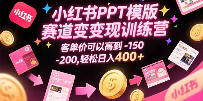 小红书PPT模版赛道变现训练营，客单价可以高到150-200，轻松日入400+-保成圈-山云人力,分享创业咨询_最新网络项目资源