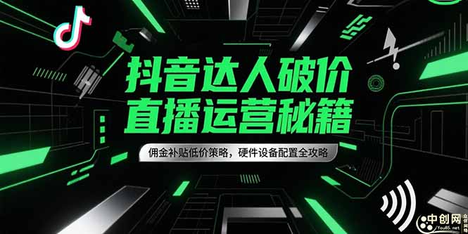 抖音达人破价直播运营秘籍，佣金补贴低价策略，硬件设备配置全攻略-保成圈-山云人力,分享创业咨询_最新网络项目资源