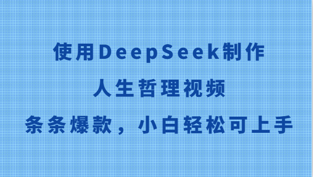 使用DeepSeek制作人生哲理视频，条条爆款，小白轻松可上手-保成圈-山云人力,分享创业咨询_最新网络项目资源