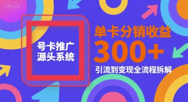 号卡推广源头系统，单卡分销收益3张+，引流到变现全流程拆解【揭秘】-保成圈-山云人力,分享创业咨询_最新网络项目资源