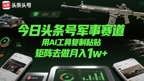 今日头条号军事赛道，用AI工具复制粘贴，矩阵去做月入1w+-保成圈-山云人力,分享创业咨询_最新网络项目资源
