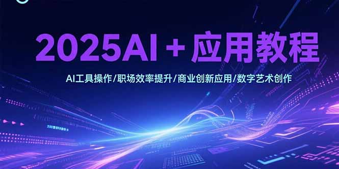 2025AI+应用教程，AI工具操作/职场效率提升/商业创新应用/数字艺术创作-保成圈-山云人力,分享创业咨询_最新网络项目资源