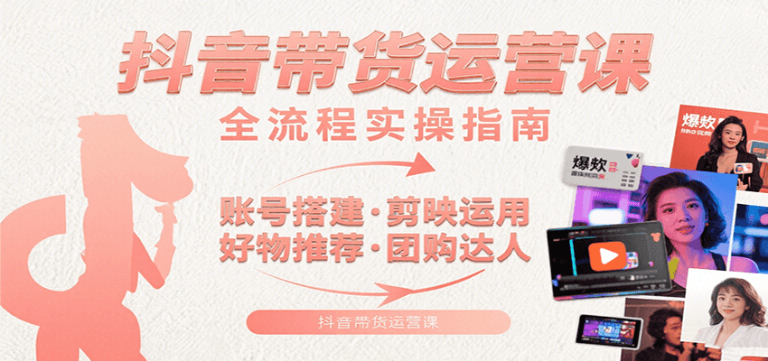 抖音带货运营课：含账号搭建、剪映运用、好物推荐、团购达人等内容，教你玩转抖音-保成圈-山云人力,分享创业咨询_最新网络项目资源