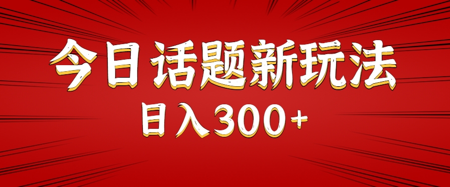 今日话题新玩法，几分钟可以制作一个，多种变现玩法日入300+-保成圈-山云人力,分享创业咨询_最新网络项目资源