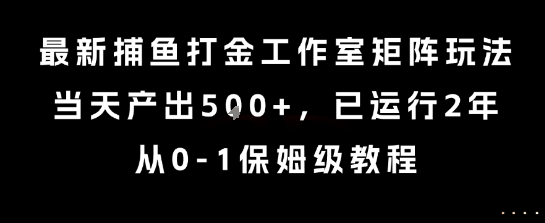 最新捕鱼打金工作室矩阵玩法，当天产出5张+，已运行2年，从0-1保姆级教程【揭秘】-保成圈-山云人力,分享创业咨询_最新网络项目资源