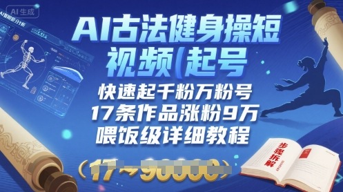 AI古法健身操短视频起号，快速起千粉万粉号，17条作品涨粉9W(喂饭级详细教程)-保成圈-山云人力,分享创业咨询_最新网络项目资源