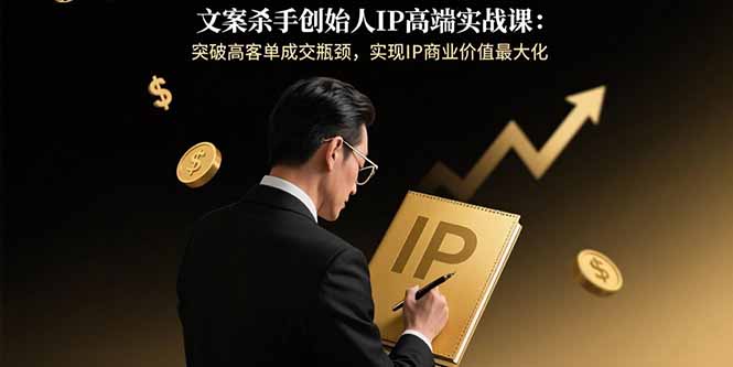 文案杀手创始人IP高端实战课：突破高客单成交瓶颈，实现IP商业价值最大化-保成圈-山云人力,分享创业咨询_最新网络项目资源