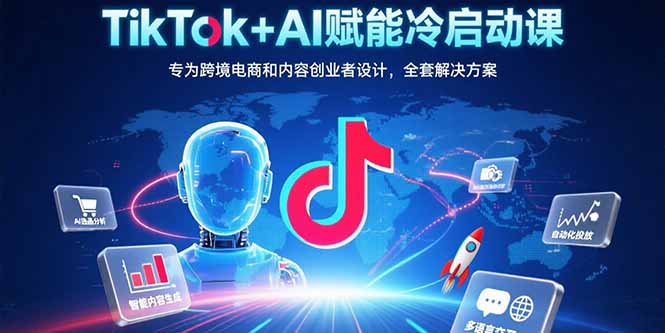 TikTok+AI赋能冷启动课：专为跨境电商和内容创业者设计，全套解决方案-保成圈-山云人力,分享创业咨询_最新网络项目资源