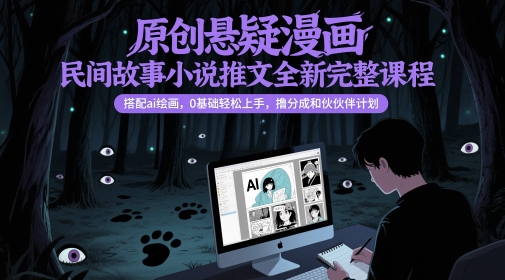 原创悬疑漫画民间故事小说推文全新完整课程， 搭配ai绘画，0基础轻松上手，撸分成和伙伴计划-保成圈-山云人力,分享创业咨询_最新网络项目资源