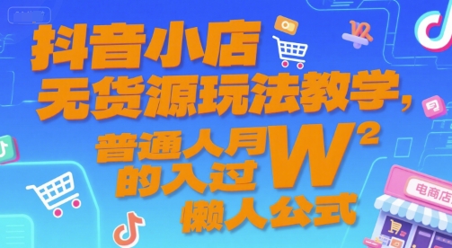 抖音小店无货源玩法教学，普通人月入过W的懒人公式-保成圈-山云人力,分享创业咨询_最新网络项目资源
