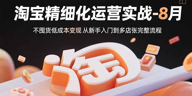 淘宝精细化运营实战-8月：不囤货低成本变现 从新手入门到多店扩张完整流程-保成圈-山云人力,分享创业咨询_最新网络项目资源