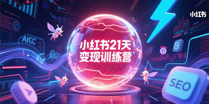 小红书21天变现训练营，AIGC工具高效应用，SEO优化核心技巧-保成圈-山云人力,分享创业咨询_最新网络项目资源